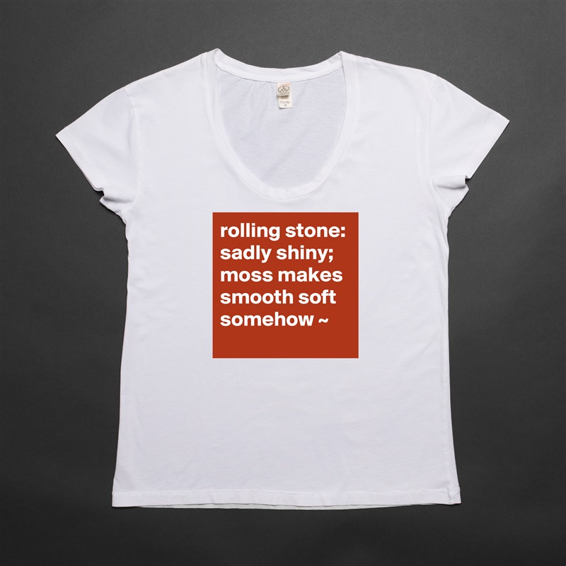 rolling stone: sadly shiny; moss makes smooth soft somehow ~ White Womens Women Shirt T-Shirt Quote Custom Roadtrip Satin Jersey 