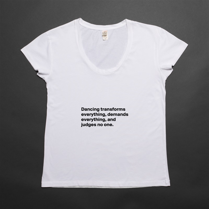 




Dancing transforms everything, demands everything, and judges no one. White Womens Women Shirt T-Shirt Quote Custom Roadtrip Satin Jersey 