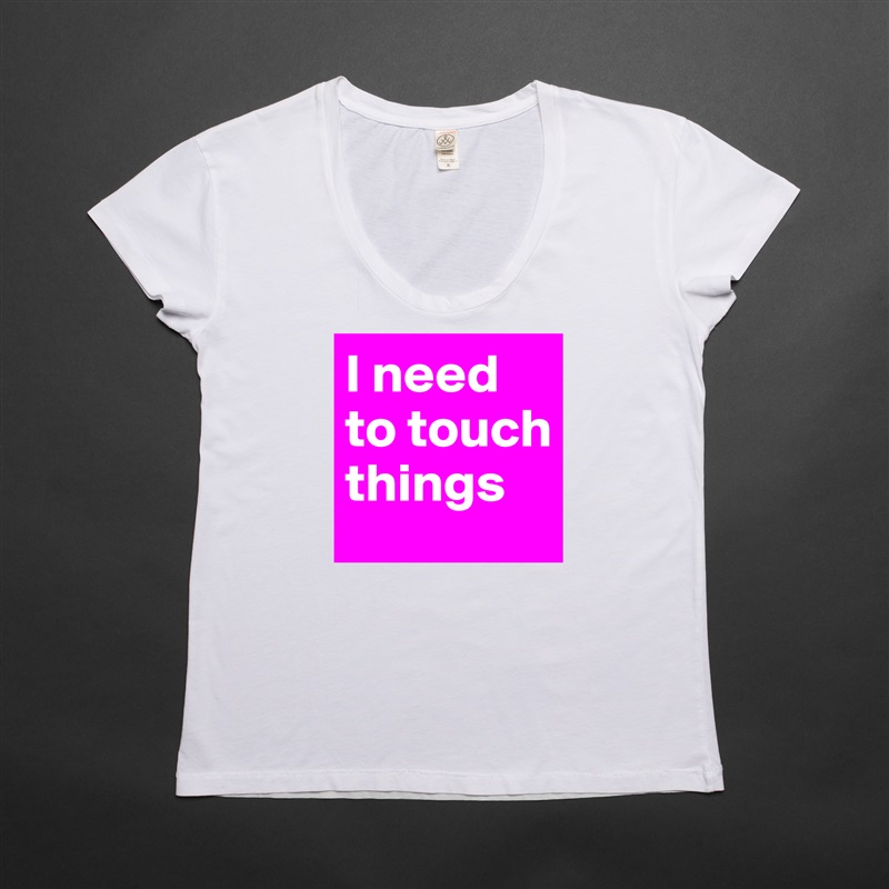 I need to touch things White Womens Women Shirt T-Shirt Quote Custom Roadtrip Satin Jersey 