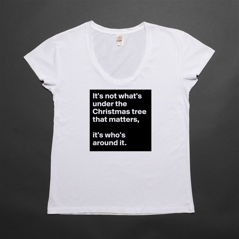 It's not what's under the Christmas tree that matters,

it's who's around it. White Womens Women Shirt T-Shirt Quote Custom Roadtrip Satin Jersey 