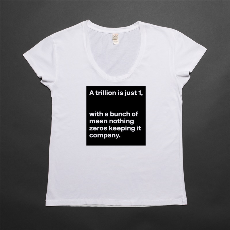 A trillion is just 1,


with a bunch of mean nothing zeros keeping it company. White Womens Women Shirt T-Shirt Quote Custom Roadtrip Satin Jersey 