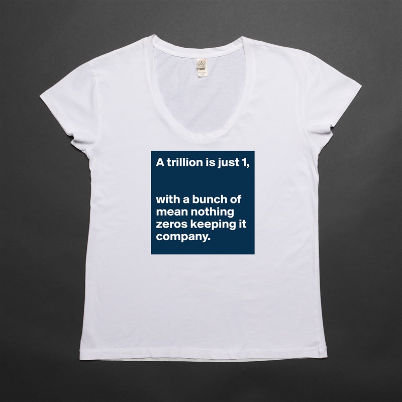 A trillion is just 1,


with a bunch of mean nothing zeros keeping it company. White Womens Women Shirt T-Shirt Quote Custom Roadtrip Satin Jersey 