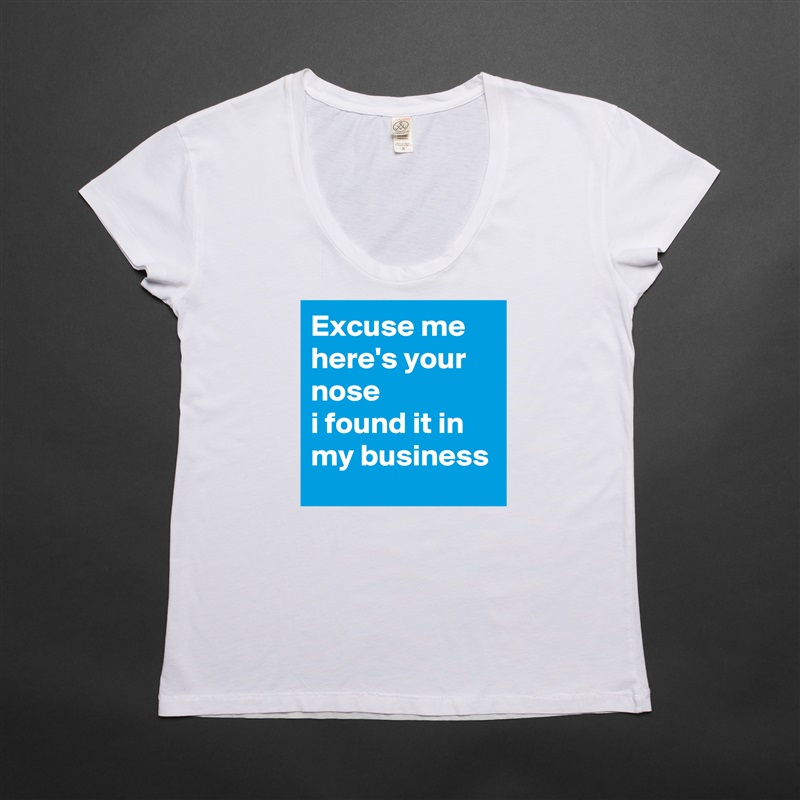 Excuse me
here's your nose
i found it in my business  White Womens Women Shirt T-Shirt Quote Custom Roadtrip Satin Jersey 