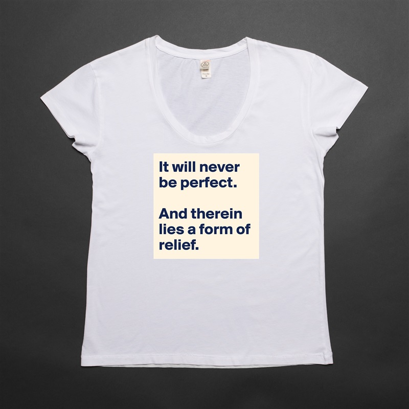It will never be perfect. 

And therein lies a form of relief. White Womens Women Shirt T-Shirt Quote Custom Roadtrip Satin Jersey 