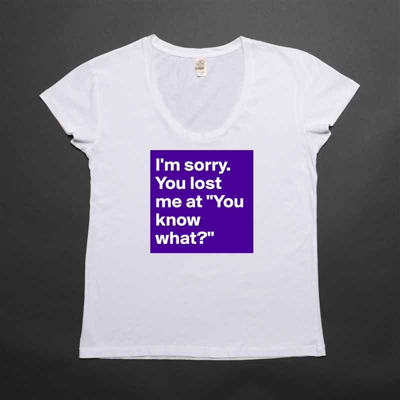 I'm sorry. You lost me at "You know what?" White Womens Women Shirt T-Shirt Quote Custom Roadtrip Satin Jersey 