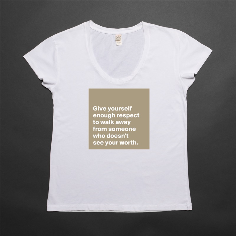 
 
 Give yourself 
 enough respect 
 to walk away
 from someone
 who doesn't 
 see your worth. White Womens Women Shirt T-Shirt Quote Custom Roadtrip Satin Jersey 