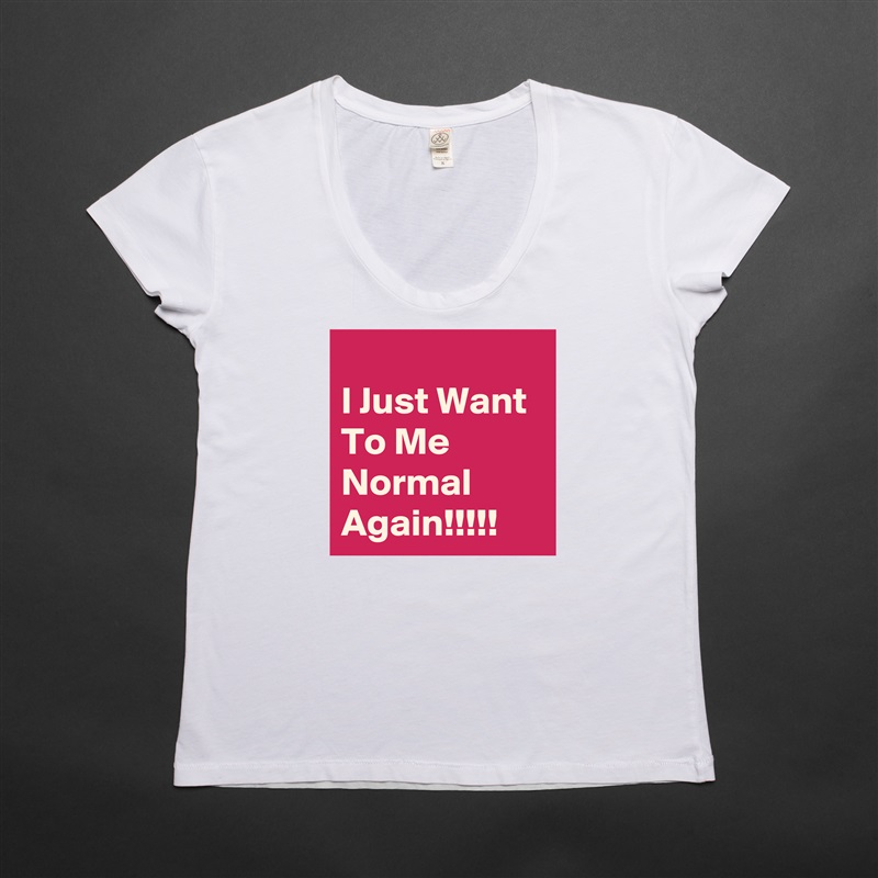 
I Just Want To Me Normal Again!!!!! White Womens Women Shirt T-Shirt Quote Custom Roadtrip Satin Jersey 