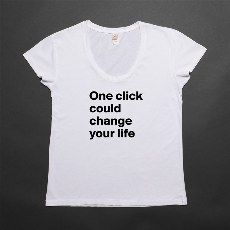 One click could change your life White Womens Women Shirt T-Shirt Quote Custom Roadtrip Satin Jersey 