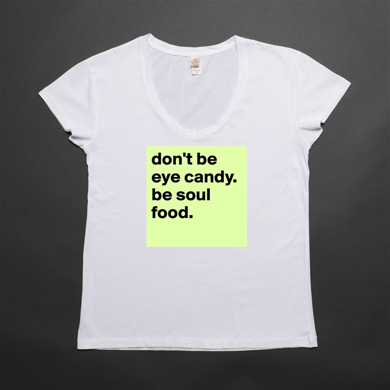don't be eye candy. be soul food.
 White Womens Women Shirt T-Shirt Quote Custom Roadtrip Satin Jersey 