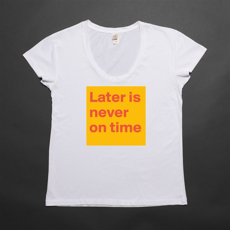 Later is never on time White Womens Women Shirt T-Shirt Quote Custom Roadtrip Satin Jersey 