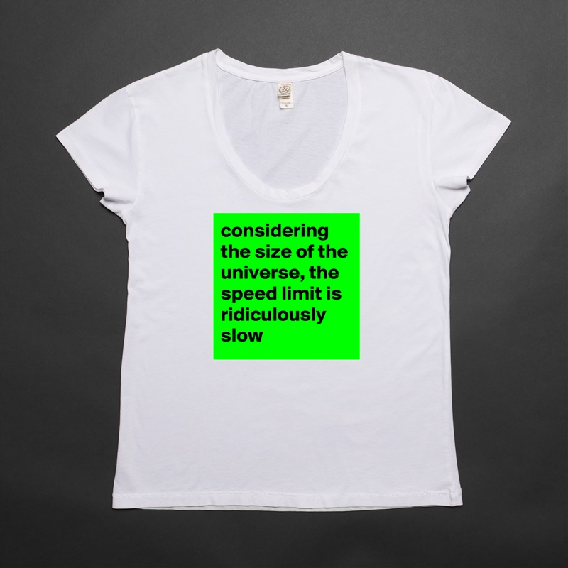 considering the size of the universe, the speed limit is ridiculously slow White Womens Women Shirt T-Shirt Quote Custom Roadtrip Satin Jersey 