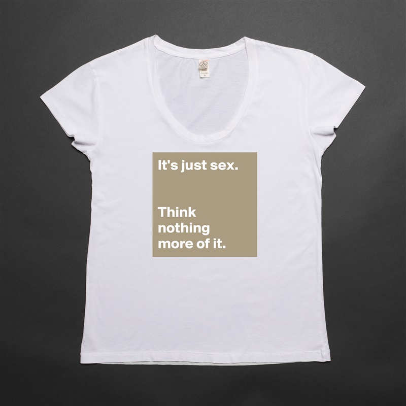 It's just sex.


Think nothing 
more of it. White Womens Women Shirt T-Shirt Quote Custom Roadtrip Satin Jersey 