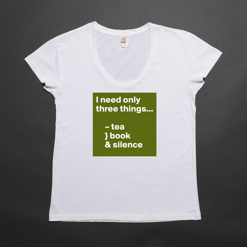 I need only three things...

     ~ tea
     } book
     & silence White Womens Women Shirt T-Shirt Quote Custom Roadtrip Satin Jersey 