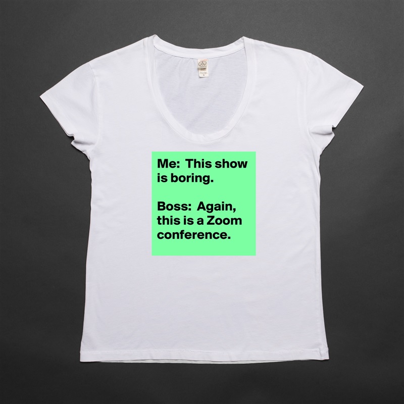 Me:  This show is boring.

Boss:  Again, this is a Zoom conference. White Womens Women Shirt T-Shirt Quote Custom Roadtrip Satin Jersey 