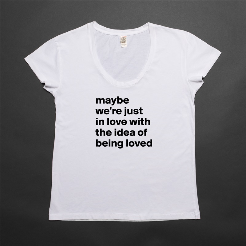 maybe we're just in love with the idea of being loved  White Womens Women Shirt T-Shirt Quote Custom Roadtrip Satin Jersey 