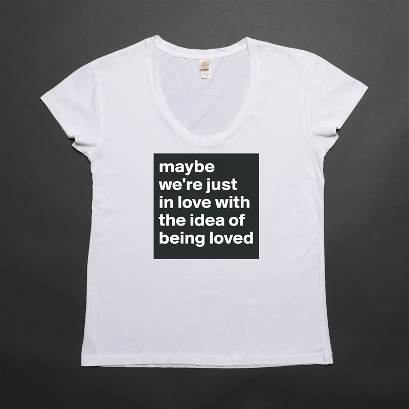 maybe we're just in love with the idea of being loved  White Womens Women Shirt T-Shirt Quote Custom Roadtrip Satin Jersey 