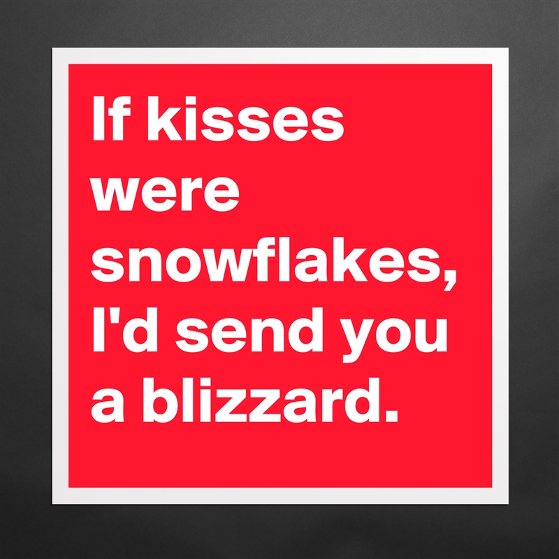 If kisses were snowflakes, I'd send you a blizzard. Matte White Poster Print Statement Custom 