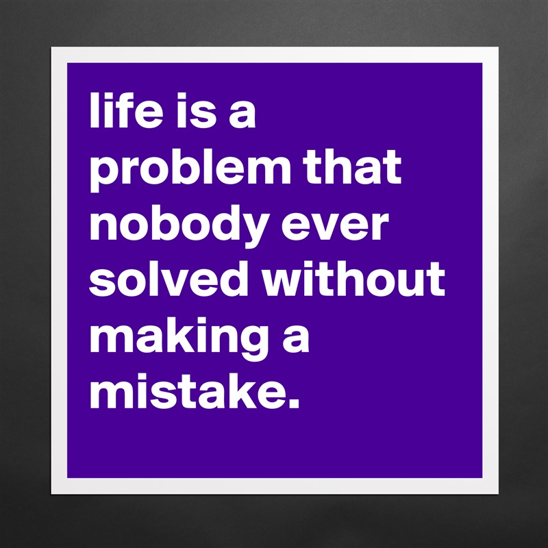 life is a problem that nobody ever solved without making a mistake. Matte White Poster Print Statement Custom 