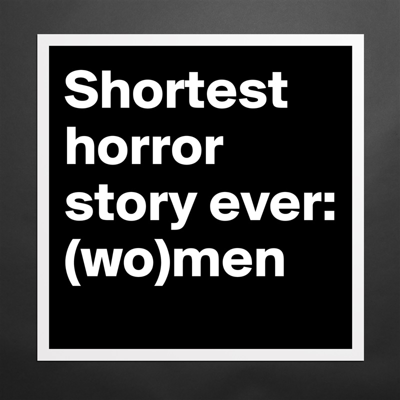 Shortest horror story ever: (wo)men - Museum-Quality Poster 16x16in by ...