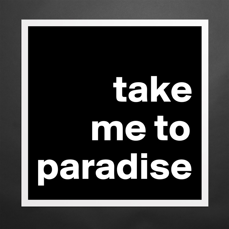 
          take 
       me to   paradise Matte White Poster Print Statement Custom 