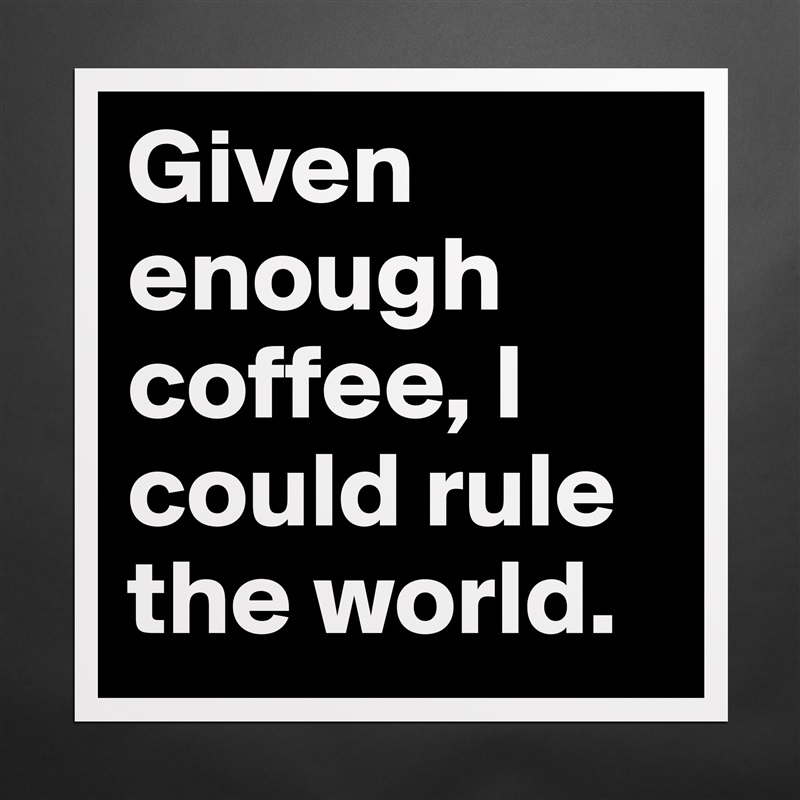 Given enough coffee, I could rule the world. Matte White Poster Print Statement Custom 
