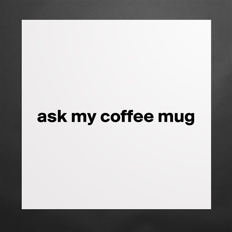 



ask my coffee mug


 Matte White Poster Print Statement Custom 