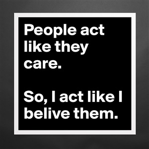 People act like they care. So, I act like I belive... - Womens Scoop ...