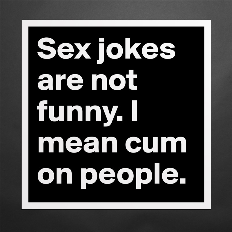 Sex jokes are not funny. I mean cum on people.  Matte White Poster Print Statement Custom 