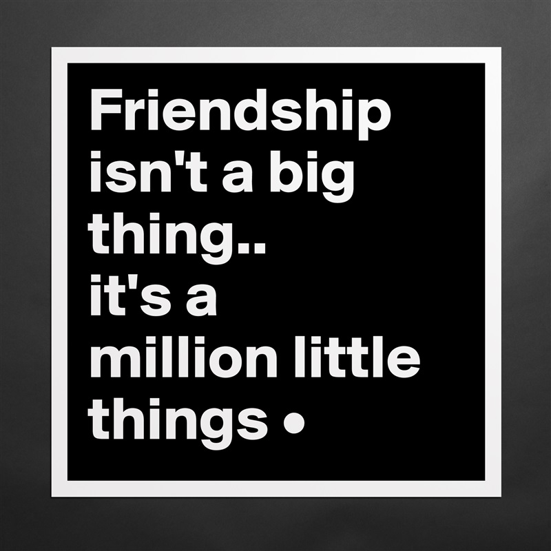 Friendship isn't a big thing..
it's a
million little things • Matte White Poster Print Statement Custom 