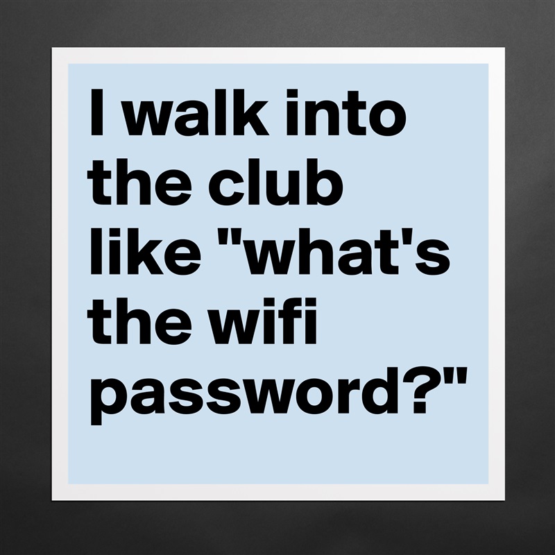 I walk into the club like "what's the wifi password?" Matte White Poster Print Statement Custom 