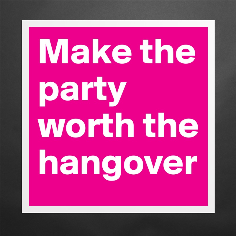 Make the party worth the hangover Matte White Poster Print Statement Custom 
