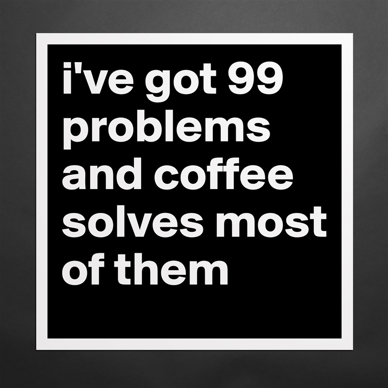 i've got 99 problems and coffee solves most of them Matte White Poster Print Statement Custom 