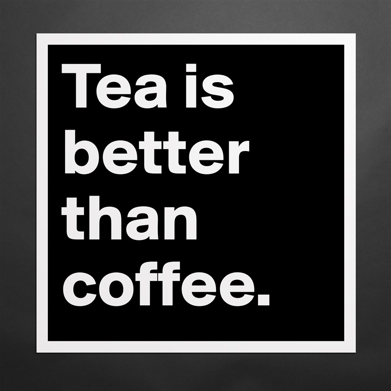 Tea is better than coffee.  Matte White Poster Print Statement Custom 