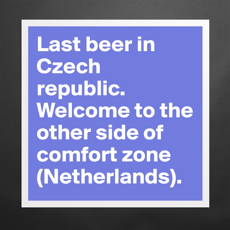 Last beer in Czech republic. Welcome to the other side of comfort zone (Netherlands). Matte White Poster Print Statement Custom 
