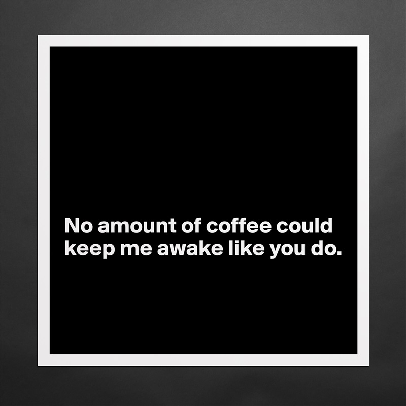 






No amount of coffee could keep me awake like you do.


 Matte White Poster Print Statement Custom 