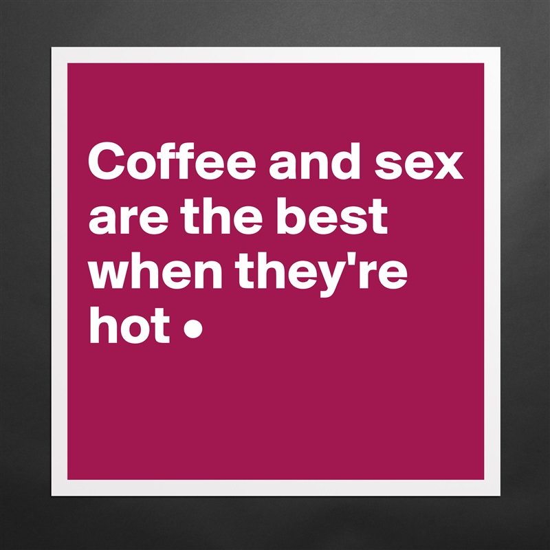 
Coffee and sex
are the best when they're hot •
 Matte White Poster Print Statement Custom 