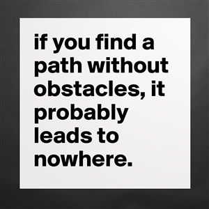 Image result for if you can find a path without obstacles it probably leads nowhere