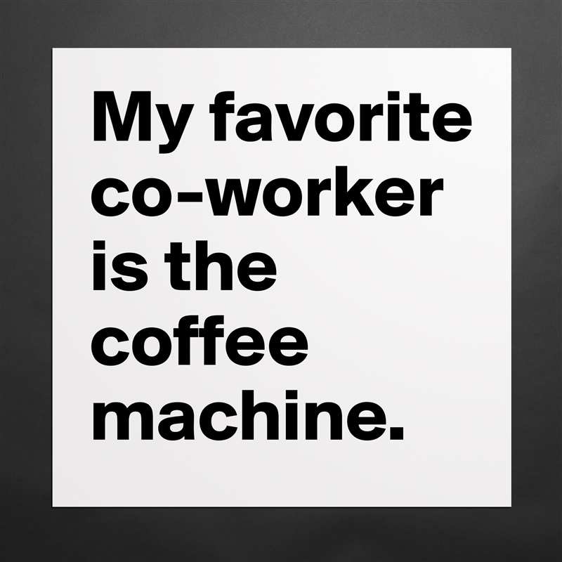 My favorite co-worker is the coffee machine. Matte White Poster Print Statement Custom 