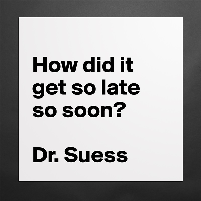 
How did it get so late so soon?

Dr. Suess Matte White Poster Print Statement Custom 