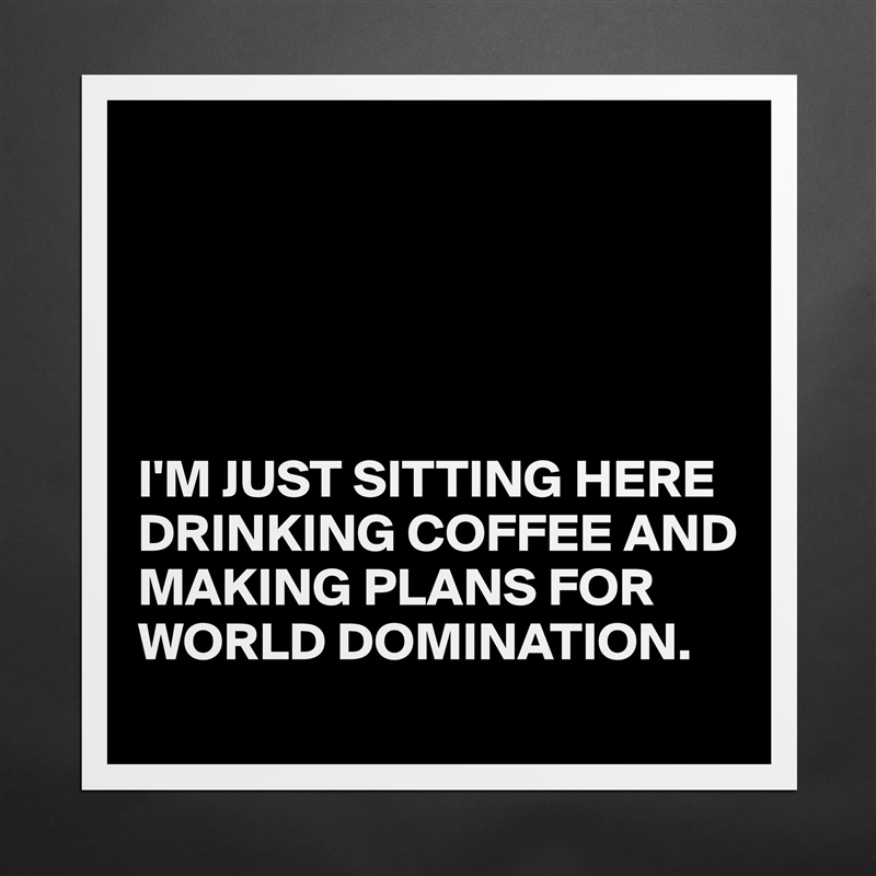 





I'M JUST SITTING HERE DRINKING COFFEE AND MAKING PLANS FOR WORLD DOMINATION. Matte White Poster Print Statement Custom 