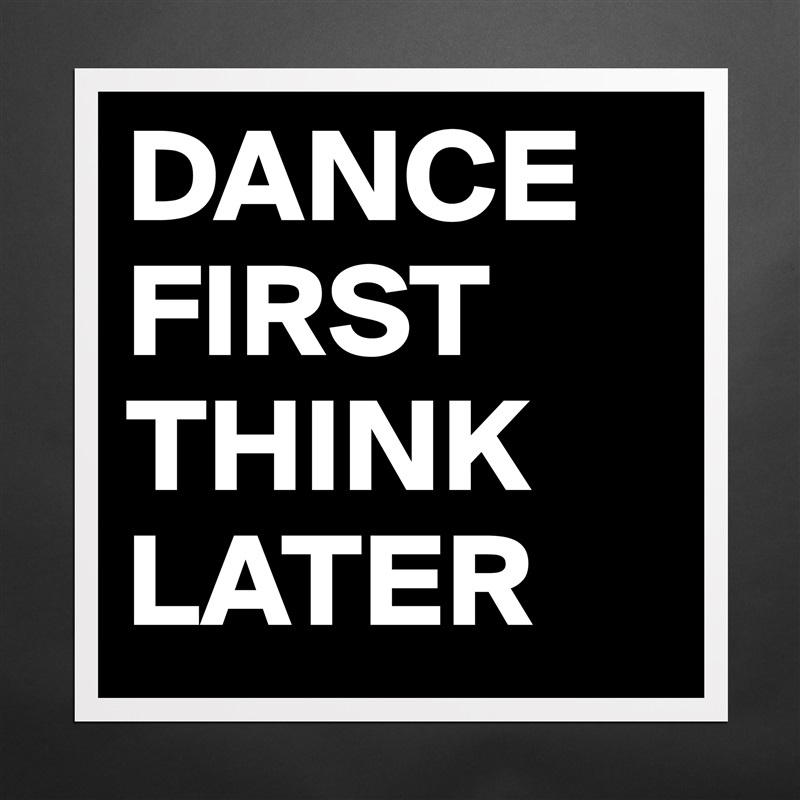 DANCE FIRST THINK LATER Matte White Poster Print Statement Custom 