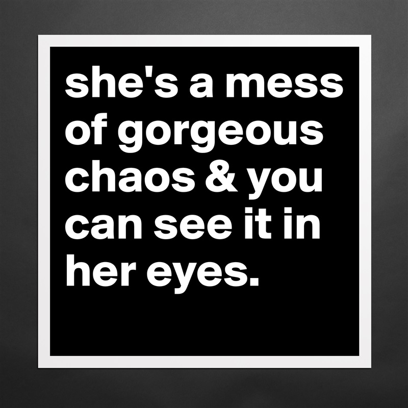 she's a mess of gorgeous chaos & you can see it in her eyes. Matte White Poster Print Statement Custom 