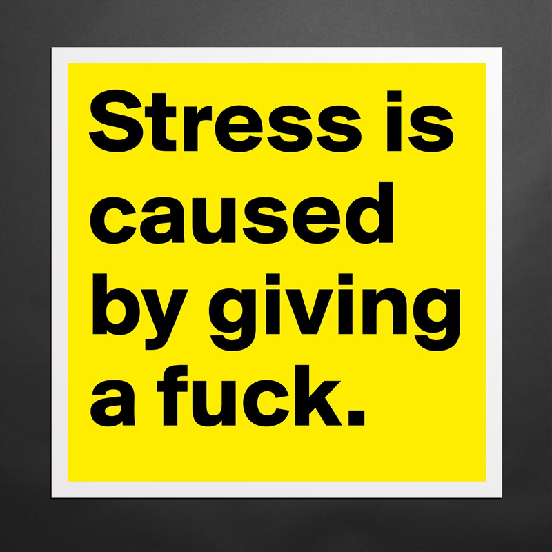 Stress is caused by giving a fuck. Matte White Poster Print Statement Custom 
