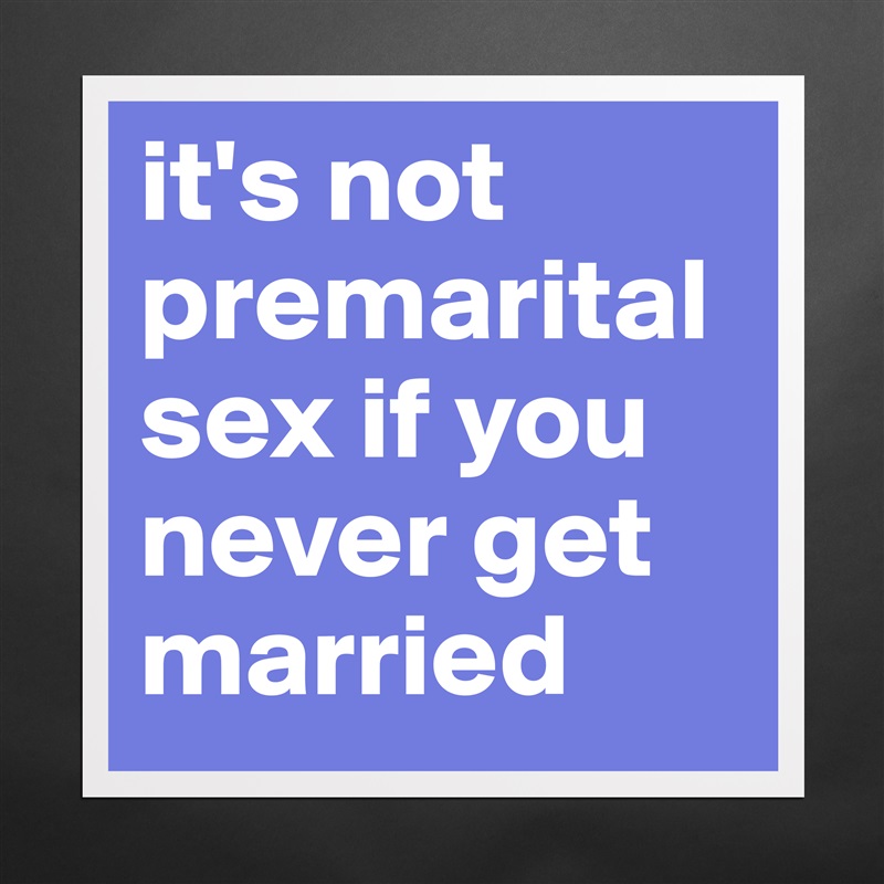 it's not premarital sex if you never get married Matte White Poster Print Statement Custom 