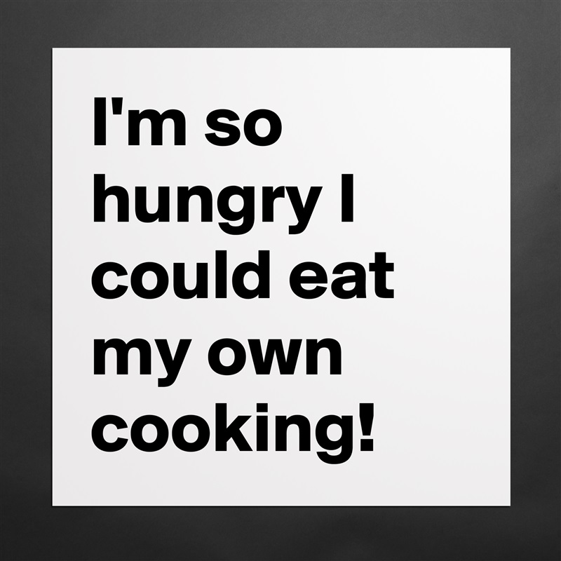 I'm so hungry I could eat my own cooking! Matte White Poster Print Statement Custom 
