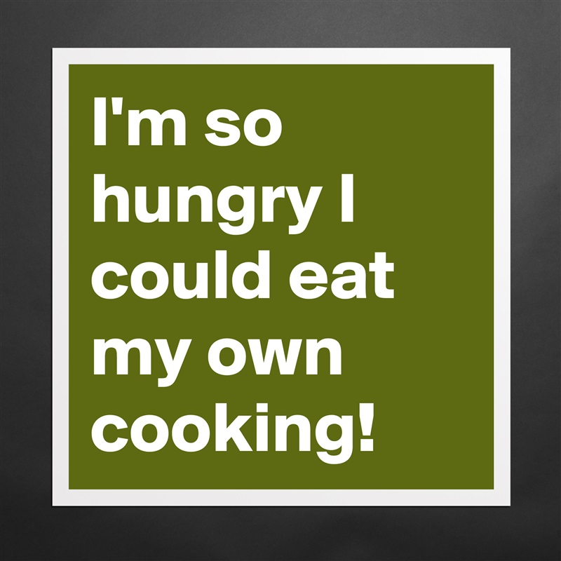 I'm so hungry I could eat my own cooking! Matte White Poster Print Statement Custom 