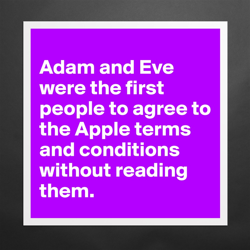 
Adam and Eve were the first people to agree to the Apple terms and conditions without reading them. Matte White Poster Print Statement Custom 