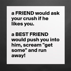 To your your friend do likes crush when what What To