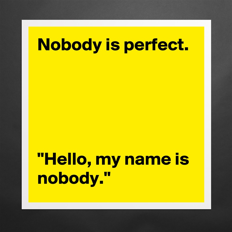 Nobody is perfect.





"Hello, my name is nobody." Matte White Poster Print Statement Custom 