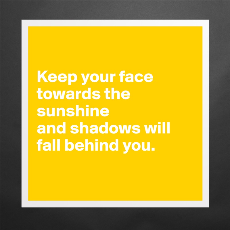 

Keep your face towards the sunshine 
and shadows will
fall behind you.

 Matte White Poster Print Statement Custom 
